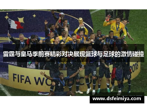 雷霆与皇马季前赛精彩对决展现篮球与足球的激情碰撞